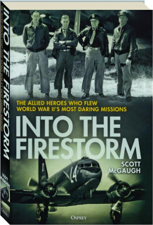 INTO THE FIRESTORM: The Allied Heroes Who Flew World War II's Most Daring Missions
