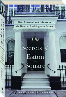 THE SECRETS OF EATON SQUARE: Sex, Scandal, and Infamy on the Road to Buckingham Palace