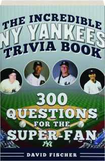 THE INCREDIBLE NEW YORK YANKEES TRIVIA: 300 Questions for the Super-Fan