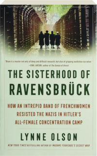 THE SISTERHOOD OF RAVENSBRUCK: How an Intrepid Band of Frenchwomen Resisted the Nazis in Hitler's All-Female Concentration Camp