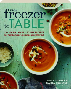 FROM FREEZER TO TABLE: 75+ Simple, Whole Foods Recipes for Gathering, Cooking, and Sharing