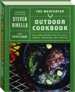 THE MEATEATER OUTDOOR COOKBOOK: Wild Game Recipes for the Grill, Smoker, Campstove,and Campfire