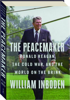 THE PEACEMAKER: Ronald Reagan, the Cold War, and the World on the Brink