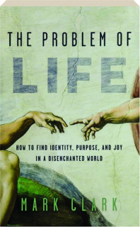 THE PROBLEM OF LIFE: How to Find Identity, Purpose, and Joy in a Disenchanted World