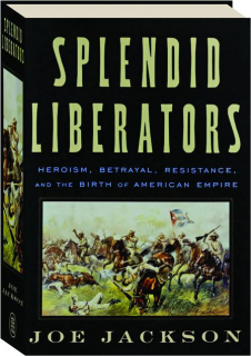 SPLENDID LIBERATORS: Heroism, Betrayal, Resistance, and the Birth of American Empire