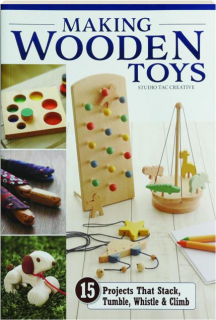 MAKING WOODEN TOYS: 15 Projects That Stack, Tumble, Whistle & Climb