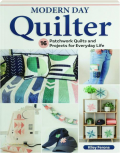 MODERN DAY QUILTER: 16 Patchwork Quilts and Projects for Everyday Life