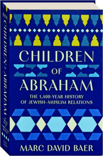 CHILDREN OF ABRAHAM: The 1,400-Year History of Jewish-Muslim Relations