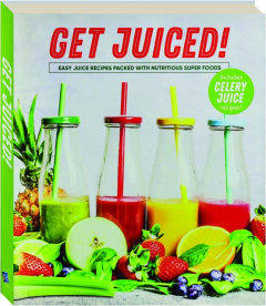 GET JUICED! Easy Juice Recipes Packed with Nutritious Super Foods