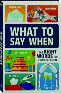WHAT TO SAY WHEN: The Right Words for Every Occasion