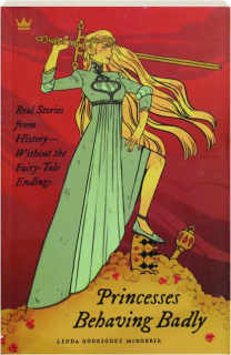 PRINCESSES BEHAVING BADLY: Real Stories from History--Without the Fairy-Tale Endings