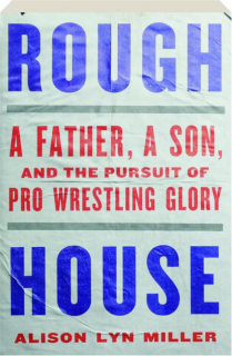 ROUGH HOUSE: A Father, a Son, and the Pursuit of Pro Wrestling Glory