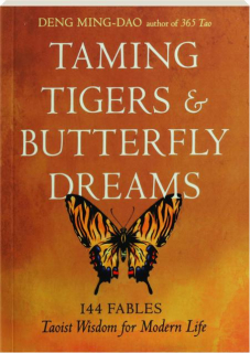 TAMING TIGERS & BUTTERFLY DREAMS: 144 Fables--Taoist Wisdom for Modern Life