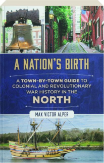 A NATION'S BIRTH: A Town-by-Town Guide to Colonial and Revolutionary War History in the North