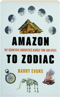 AMAZON TO ZODIAC: 101 Scientific Curiosities Across Time and Space