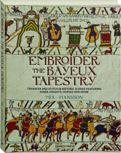 EMBROIDER THE BAYEUX TAPESTRY: Transfer and Stitch 25 Historic Scenes Featuring Kings, Knights, Horses, and More
