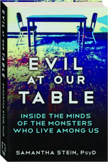 EVIL AT OUR TABLE: Inside the Minds of the Monsters Who Live Among Us