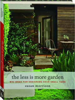 THE LESS IS MORE GARDEN: Big Ideas for Designing Your Small Yard