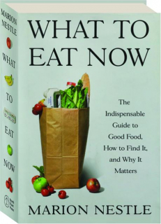 WHAT TO EAT NOW: The Indispensable Guide to Good Food, How to Find It, and Why It Matters