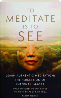 TO MEDITATE IS TO SEE: Learn Authentic Meditation--The Perception of Internal Images