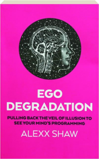 EGO DEGRADATION: Pulling Back the Veil of Illusion to See Your Mind's Programming