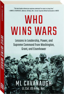 WHO WINS WARS: Lessons in Leadership, Power, and Supreme Command from Washington, Grant, and Eisenhower