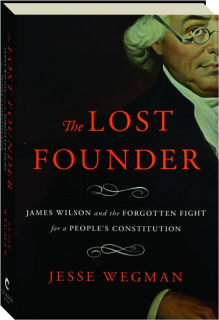 THE LOST FOUNDER: James Wilson and the Forgotten Fight for a People's Constitution