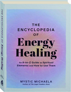 THE ENCYCLOPEDIA OF ENERGY HEALING: An A-to-Z Guide to Spiritual Elements and How to Use them