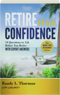 RETIRE WITH CONFIDENCE: 52 Questions to Ask Before You Retire--With Expert Answers