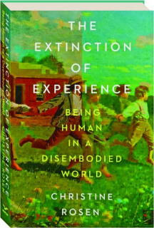 THE EXTINCTION OF EXPERIENCE: Being Human in a Disembodied World