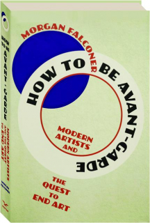 HOW TO BE AVANT-GARDE: Modern Artists and the Quest to End Art