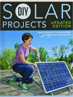 DIY SOLAR PROJECTS: Small Projects to Whole-Home Systems--Tap into the Sun