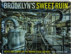BROOKLYN'S SWEET RUIN: Relics and Stories of the Domino Sugar Refinery