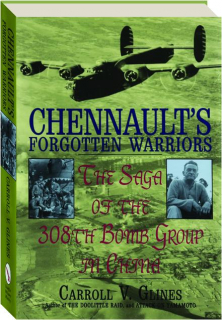 CHENNAULT'S FORGOTTEN WARRIORS: The Saga of the 308th Bomb Group in China