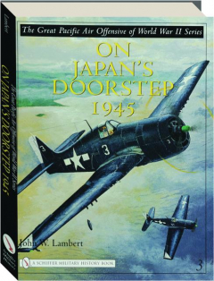 ON JAPAN'S DOORSTEP 1945, VOLUME 3: The Great Pacific Air Offensive of World War II Series