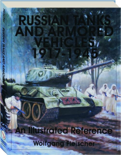 RUSSIAN TANKS AND ARMORED VEHICLES 1917-1945: An Illustrated Reference