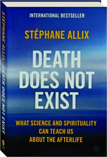 DEATH DOES NOT EXIST: What Science and Spirituality Can Teach Us About the Afterlife