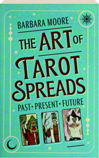 THE ART OF TAROT SPREADS: Past, Present, Future