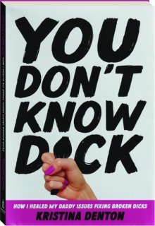 YOU DON'T KNOW DICK: How I Healed My Daddy Issues Fixing Broken Dicks