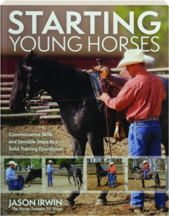 STARTING YOUNG HORSES: Commonsense Skills and Sensible Steps to a Solid Training Foundation
