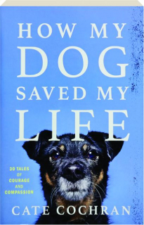 HOW MY DOG SAVED MY LIFE: 30 Tales of Courage and Compassion