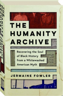 THE HUMANITY ARCHIVE: Recovering the Soul of Black History from a Whitewashed American Myth