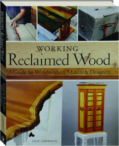 WORKING RECLAIMED WOOD: A Guide for Woodworkers, Makers & Designers