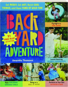 BACKYARD ADVENTURE: Get Messy, Get Wet, Build Cool Things, and Have Tons of Wild Fun!