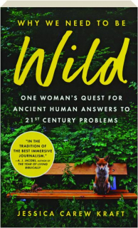 WHY WE NEED TO BE WILD: One Woman's Quest for Ancient Human Answers to 21st Century Problems