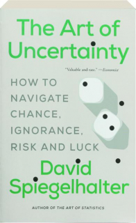 THE ART OF UNCERTAINTY: How to Navigate Chance, Ignorance, Risk and Luck