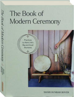 THE BOOK OF MODERN CEREMONY: Practices to Mark Life's Big and Small Moments
