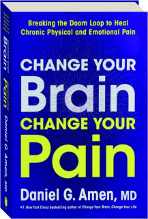 CHANGE YOUR BRAIN, CHANGE YOUR PAIN: Breaking the Doom Loop to Heal Chronic Physical and Emotional Pain