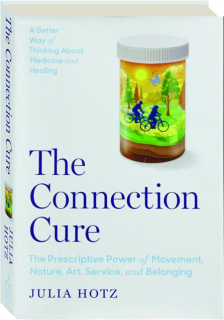 THE CONNECTION CURE: The Prescriptive Power of Movement, Nature, Art, Service, and Belonging