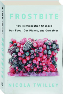 FROSTBITE: How Refrigeration Changed Our Food, Our Planet, and Ourselves